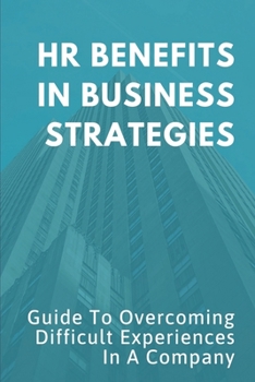 HR Benefits In Business Strategies: Guide To Overcoming Difficult Experiences In A Company: Role Of Human Resource