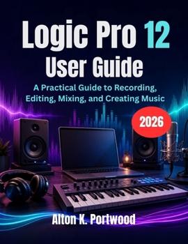Paperback Logic Pro 12 User Guide: A Practical Guide to Recording, Editing, Mixing, and Creating Music Book