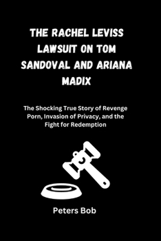 THE RACHEL LEVISS LAWSUIT ON TOM SANDOVAL AND ARIANA MADIX: The Shocking True Story of Revenge Porn, Invasion of Privacy, and the Fight for Redemption