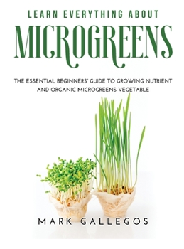 Hardcover Learn Everything about Microgreens: The essential beginners' guide to growing nutrient and organic microgreens vegetable Book