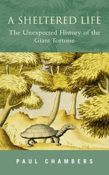 Hardcover A Sheltered Life: The Unexpected History of the Giant Tortoise Book