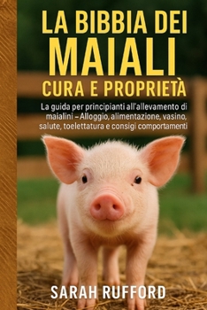 Paperback La Bibbia Dei Maiali Cura E Proprietà: La guida per principianti all'allevamento di maialini - Alloggio, alimentazione, vasino, salute, toelettatura e [Italian] Book