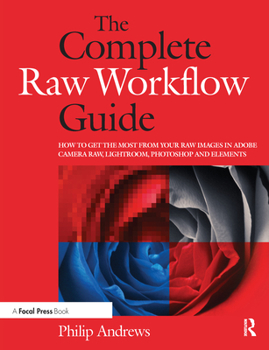Paperback The Complete Raw Workflow Guide: How to Get the Most from Your Raw Images in Adobe Camera Raw, Lightroom, Photoshop, and Elements Book