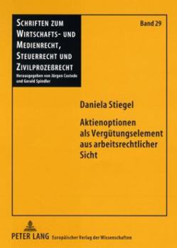 Aktienoptionen als Verguetungselement aus arbeitsrechtlicher Sicht: Eine Verguetungsform an der Schnittstelle von Arbeits- und Gesellschaftsrecht