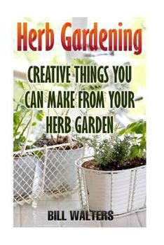 Paperback Herb Gardening: Creative Things You Can Make From Your Herb Garden Book