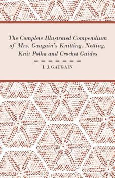 Paperback The Complete Illustrated Compendium of Mrs. Gaugain's Knitting, Netting, Knit Polka and Crocket Guides Book