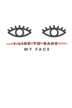 Paperback I Like To Bake My Face: Notebook / Simple Blank Lined Writing Journal / For Make Up Artists / Women / Teen / Girls / Beauty / Fashionista / Pr Book