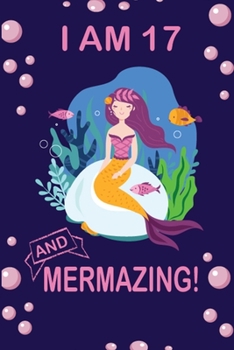 I am 17 and Mermazing !: Cute Mermaid Birthday Journal for School, College and Daily Creative Use, 100 Pages 6 x 9 inch Notebook for Writing and Taking Notes