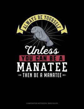 Paperback Always Be Yourself Unless You Can Be a Manatee Then Be a Manatee: Composition Notebook: Wide Ruled Book