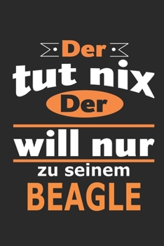 Der tut nix Der will nur zu seinem Beagle: Hund Notizbuch, Geburtstag Geschenk Buch, Notizblock, 110 Seiten, Verwendung auch als Dekoration in Form eines Schild bzw. Poster möglich (German Edition)