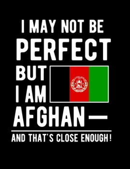 Paperback I May Not Be Perfect But I Am Afghan And That's Close Enough!: Funny Notebook 100 Pages 8.5x11 Notebook Afghan Family Heritage Afghanistan Gifts Book