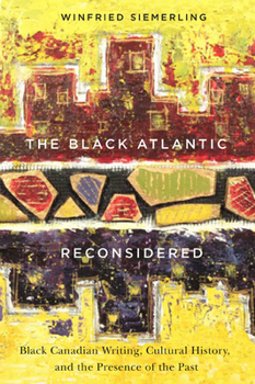 Paperback The Black Atlantic Reconsidered: Black Canadian Writing, Cultural History, and the Presence of the Past Book