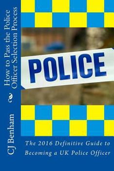 How to Pass the Police Officer Selection Process: The 2016 Definitive Guide to Becoming a UK Police Officer