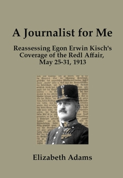 Hardcover A Journalist for Me: Reassessing Egon Erwin Kisch's Coverage of the Redl Affair, May 25-31, 1913 Book