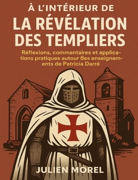 À l’intérieur de La Révélation des Templiers: Réflexions, commentaires et applications pratiques autour des enseignements de Patricia Darré (French Edition)