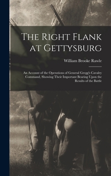 The Right Flank at Gettysburg: An Account of the Operations of General Gregg's Cavalry Command, Showing Their Important Bearing Upon the Results of t