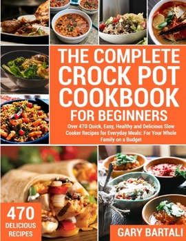 Paperback The Complete Crock Pot Cookbook for Beginners: Over 470 Quick, Easy, Healthy and Delicious Slow Cooker Recipes for Everyday Meals: For Your Whole Fami Book