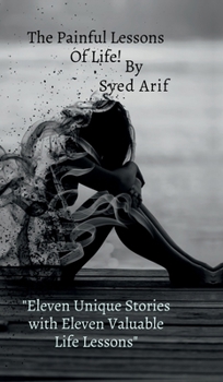 The Painful Lessons Of Life!: Eight different stories with eight Different lessons of life by Syed Arif