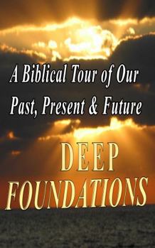 Hardcover DEEP FOUNDATIONS: A Biblical Tour of Our Past, Present & Future Book