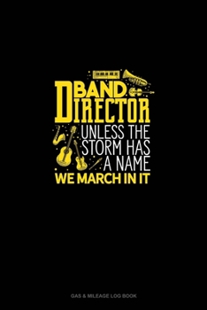 Paperback Band Director, Unless The Storm Has A Name We March In It: Gas & Mileage Log Book