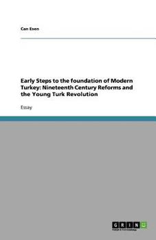Early Steps to the foundation of Modern Turkey: Nineteenth Century Reforms and the Young Turk Revolution