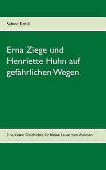Erna Ziege und Henriette Huhn auf gefährlichem Wege: Eine kleine Geschichte für kleine Leute zum Vorlesen