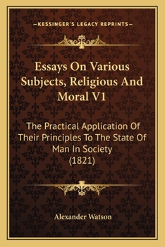 Paperback Essays On Various Subjects, Religious And Moral V1: The Practical Application Of Their Principles To The State Of Man In Society (1821) Book