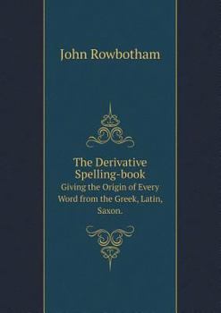 Paperback The Derivative Spelling-book Giving the Origin of Every Word from the Greek, Latin, Saxon. Book