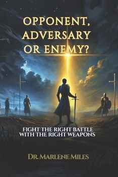 OPPONENT, ADVERSARY, OR ENEMY?: FIGHT THE RIGHT BATTLE WITH THE RIGHT WEAPONS (opponents, adversaries, enemies, battles)
