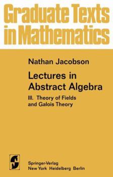 Lectures in Abstract Algebra: Theory of Fields and Galois Theory v. 3 - Book #32 of the Graduate Texts in Mathematics