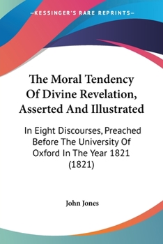 Paperback The Moral Tendency Of Divine Revelation, Asserted And Illustrated: In Eight Discourses, Preached Before The University Of Oxford In The Year 1821 (182 Book