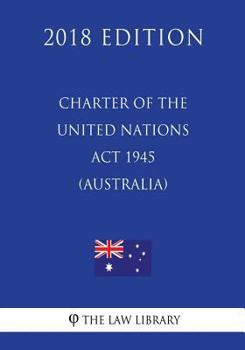 Charter of the United Nations ACT 1945 (Australia) (2018 Edition)