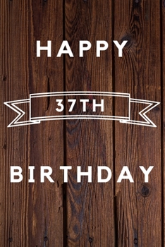 Happy 37th Birthday: 37th Birthday Gift / wood aniversary Journal / Notebook / Diary / Unique Greeting & Birthday Card Alternative