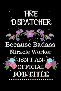 Fire dispatcher Because Badass Miracle Worker Isn't an Official Job Title: Lined Notebook Gift for Fire dispatcher. Notebook / Diary / Thanksgiving & Christmas Gift For Fire dispatcher