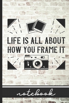 Life Is All About How You Frame It  - Notebook: Blank Lined Notepad for Photographers - Brick Wall, Camera & Vintage Photos Cover Design - Great For Those Who Love Photography