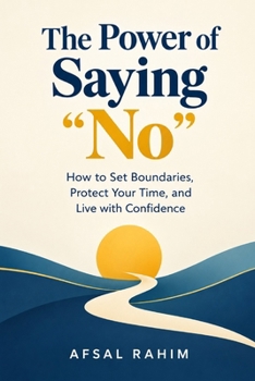 The Power of Saying “No”: How to Set Boundaries, Protect Your Time, and Live with Confidence