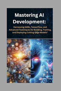 Paperback Mastering AI Development: Harnessing GANs, TensorFlow, and Advanced Techniques for Building, Training, and Deploying Cutting-Edge Models" Book
