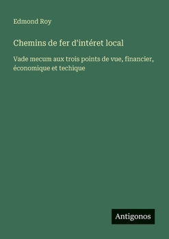 Paperback Chemins de fer d'intéret local: Vade mecum aux trois points de vue, financier, économique et techique [French] Book