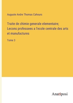 Paperback Traite de chimie generale elementaire; Lecons professees a l'ecole centrale des arts et manufactures: Tome 3 [French] Book