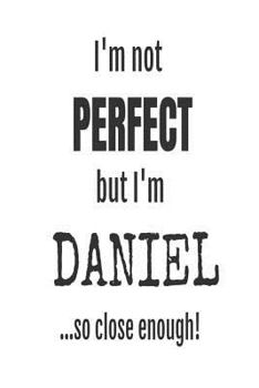 Paperback I'm Not Perfect But I'm Daniel... So Close Enough!: Funny Personalized Gift Notebook For Boys Book