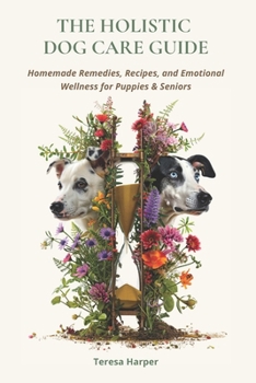 The Holistic Dog Care Guide: Homemade Remedies, Recipes, and Emotional Wellness for Puppies & Seniors (The Explora Collection)