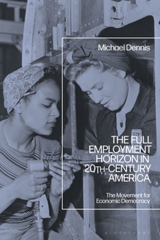 Hardcover The Full Employment Horizon in 20th-Century America: The Movement for Economic Democracy Book