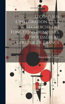 Leçons sur l'intégration et la recherche des fonctions primitives, professées au Collège de France (French Edition)
