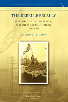 Paperback The Rebellious Ally: Iceland, the United States, and the Politics of Empire 1945-2006 Book