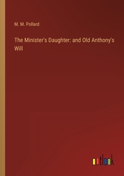 Paperback The Minister's Daughter: and Old Anthony's Will Book