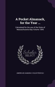 Hardcover A Pocket Almanack, for the Year ...: Calculated for the use of the State of Massachusetts-Bay Volume 1845 Book