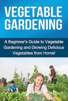 Paperback Vegetable Gardening: A beginner's guide to vegetable gardening and growing delicious vegetables from home! Book