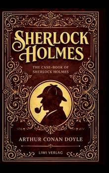 Sherlock Holmes: The Case-Book of Sherlock Holmes (English Edition): The Last Cases of the World's Most Famous Detective