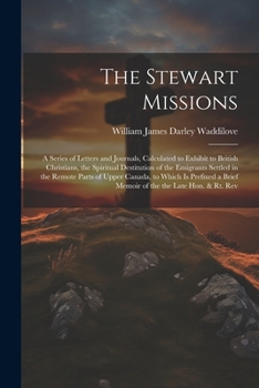 Paperback The Stewart Missions: A Series of Letters and Journals, Calculated to Exhibit to British Christians, the Spiritual Destitution of the Emigra Book