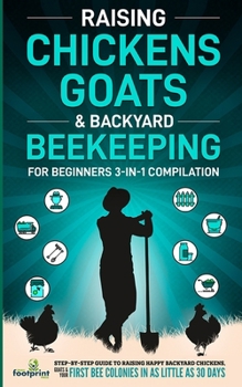 Paperback Raising Chickens, Goats & Backyard Beekeeping For Beginners: 3-in-1 Compilation Step-By-Step Guide to Raising Happy Backyard Chickens, Goats & Your Fi Book